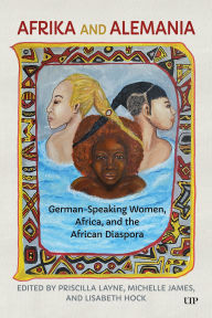Title: Afrika and Alemania: German-Speaking Women, Africa, and the African Diaspora, Author: Priscilla Layne