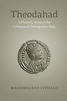 Theodahad: A Platonic King at the Collapse of Ostrogothic Italy