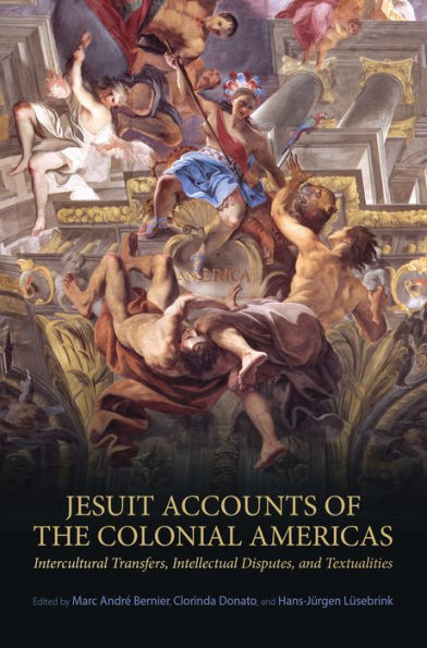 Jesuit Accounts of the Colonial Americas: Intercultural Transfers Intellectual Disputes, and Textualities