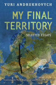Title: My Final Territory: Selected Essays, Author: Yuri Andrukhovych