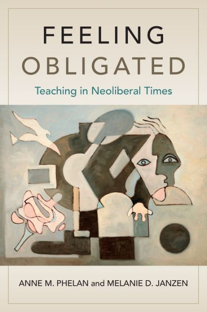 Feeling Obligated: Teaching in Neoliberal Times by Anne M. Phelan ...