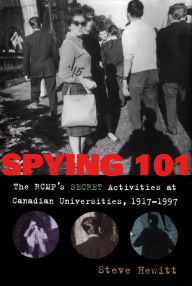 Title: Spying 101: The RCMP's Secret Activities at Canadian Universities, 1917-1997, Author: Steve Hewitt