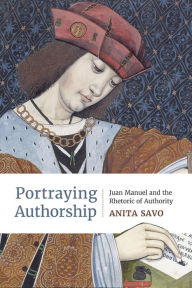 Title: Portraying Authorship: Juan Manuel and the Rhetoric of Authority, Author: Anita Savo