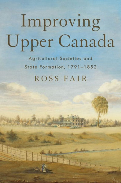 Improving Upper Canada: Agricultural Societies and State Formation, 1791-1852