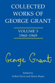 Title: Collected Works of George Grant: (1960-1969), Author: Arthur Davis