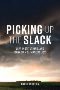 Title: Picking Up the Slack: Law, Institutions, and Canadian Climate Policy, Author: Andrew Green