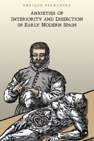 Title: Anxieties of Interiority and Dissection in Early Modern Spain, Author: Enrique Fernandez