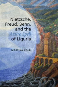 Title: Nietzsche, Freud, Benn, and the Azure Spell of Liguria, Author: Martina Kolb