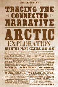 Title: Tracing the Connected Narrative: Arctic Exploration in British Print Culture, 1818-1860, Author: Janice Cavell