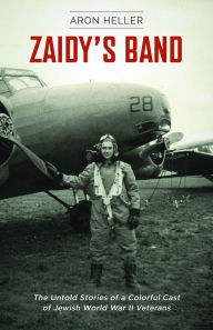 Title: Zaidy's Band: The Untold Stories of a Colorful Cast of Jewish World War II Veterans, Author: Aron Heller