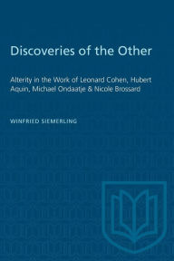 Title: Discoveries of the Other: Alterity in the Work of Leonard Cohen, Hubert Aquin, Michael Ondaatje, and Nicole Brossard, Author: Winfried Siemerling