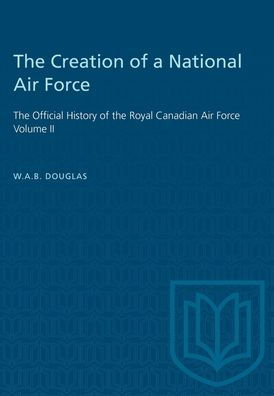 The Creation of a National Air Force: The Official History of the Royal Canadian Air Force, Volume II