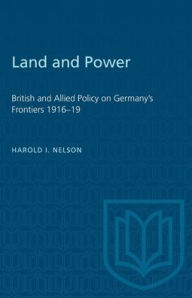 Title: Land and Power: British and Allied Policy on Germany's Frontiers 1916-19, Author: Harold I. Nelson