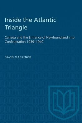 Inside the Atlantic Triangle: Canada and the Entrance of Newfoundland into Confederation 1939-1949