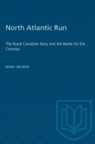 Title: North Atlantic Run: The Royal Canadian Navy and the Battle for the Convoys, Author: Marc Milner