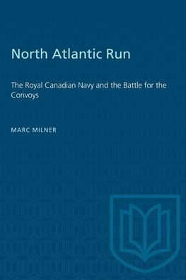 North Atlantic Run: The Royal Canadian Navy and the Battle for the Convoys