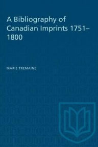 Title: A Bibliography of Canadian Imprints, 1751-1800, Author: Marie Tremaine