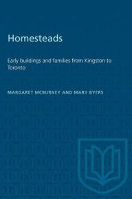 Title: Homesteads: Early buildings and families from Kingston to Toronto, Author: Margaret McBurney