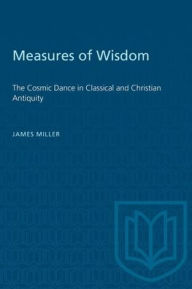 Title: Measures of Wisdom: The Cosmic Dance in Classical and Christian Antiquity, Author: James Miller