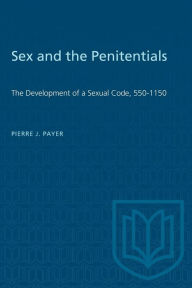 Title: Sex and the Penitentials: The Development of a Sexual Code, 550-1150, Author: Pierre J. Payer