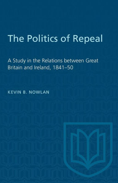 the Politics of Repeal: A Study Relations between Great Britain and Ireland, 1841-50