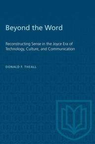 Title: Beyond the Word: Reconstructing Sense in the Joyce Era of Technology, Culture, and Communication, Author: Donald E. Theall