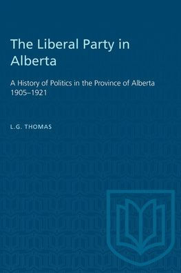 The Liberal Party in Alberta: A History of Politics in the Province of Alberta 1905-1921