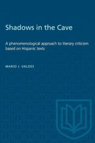 Title: Shadows in the Cave: A phenomenological approach to literary criticism based on Hispanic texts, Author: Mario Valdes
