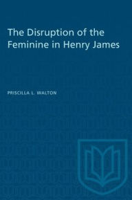 Title: The Disruption of the Feminine in Henry James, Author: Priscilla Walton