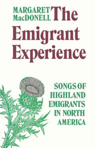 Title: The Emigrant Experience: Songs of Highland Emigrants in North America, Author: Margaret MacDonell