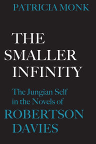 Title: The Smaller Infinity: The Jungian Self in the Novels of Robertson Davies, Author: Patricia Monk