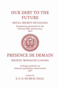 Title: Our Debt to the Future: (Royal Society of Canada, Literary and Scientific Papers), Author: E.G.D. Murray