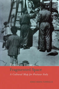 Title: Broken Time, Fragmented Space: A Cultural Map of Postwar Italy, Author: Anna Maria Torriglia