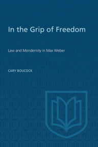 Title: In the Grip of Freedom: Law and Modernity in Max Weber, Author: Cary Boucock