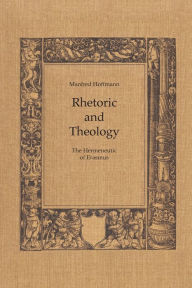 Title: Rhetoric and Theology: The Hermeneutic of Erasmus, Author: Manfred Hoffman