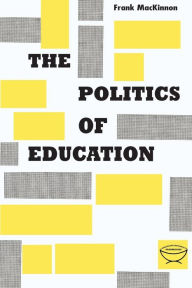 Title: The Politics of Education: A Study of the Political Administration of the Public Schools, Author: Frank MacKinnon