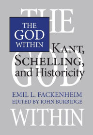 Title: The God Within: Kant, Schelling, and Historicity, Author: Emil Fackenheim