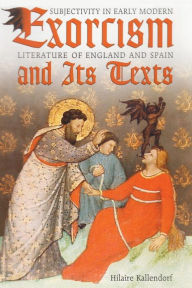 Title: Exorcism and Its Texts: Subjectivity in Early Modern Literature of England and Spain, Author: Hilaire Kallendorf