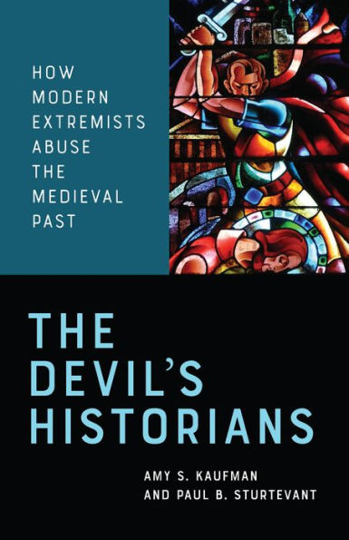 the Devil's Historians: How Modern Extremists Abuse Medieval Past