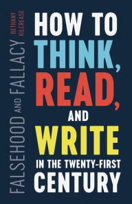 Title: Falsehood and Fallacy: How to Think, Read, and Write in the Twenty-First Century, Author: Bethany Kilcrease