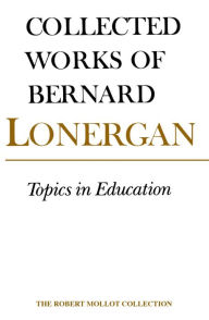 Title: Topics in Education: The Cincinnati Lectures of 1959 on the Philosophy of Education, Volume 10, Author: Bernard Lonergan