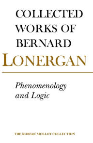 Title: Phenomenology and Logic: The Boston College Lectures on Mathematical Logic and Existentialism, Volume 18, Author: Bernard Lonergan