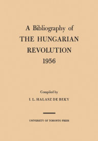 Title: A Bibliography of the Hungarian Revolution, 1956, Author: Ivan Halasz de Beky