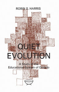 Title: Quiet Evolution: A Study of the Educational System of Ontario, Author: Robin Harris