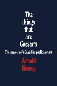 Title: The things that are Caesar's: The memoirs of a Canadian public servant, Author: Brian Heeney