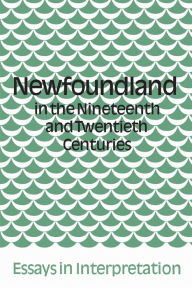 Title: Newfoundland in the Nineteenth and Twentieth Centuries: Essays in Interpretation, Author: James Hiller