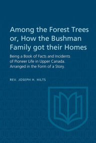 Title: Among the Forest Trees or, A Book of Facts and Incidents of Pioneer Life in Upper Canada: Arranged in the Form of a Story, Author: Joseph Hilts