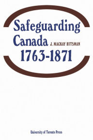 Title: Safeguarding Canada 1763-1871, Author: J Hitsman