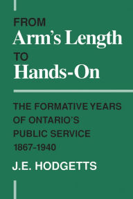 Title: From Arm's Length to Hands-On: The Formative Years of Ontario's Public Service, 1867-1940, Author: Juddi Krishnamurti