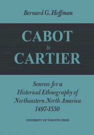 Title: Cabot to Cartier: Sources for a Historical Ethnography of Northeastern North America 1497-1550, Author: Bernard Hoffman